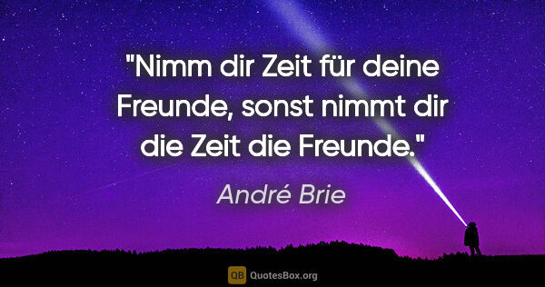 André Brie Zitat: "Nimm dir Zeit für deine Freunde,
sonst nimmt dir die Zeit die..."