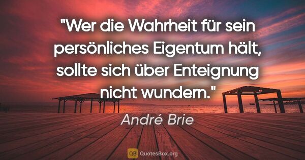 André Brie Zitat: "Wer die Wahrheit für sein persönliches Eigentum hält, sollte..."