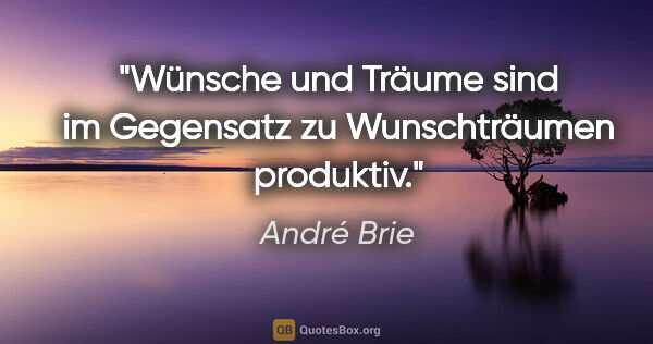 André Brie Zitat: "Wünsche und Träume sind im Gegensatz
zu Wunschträumen produktiv."
