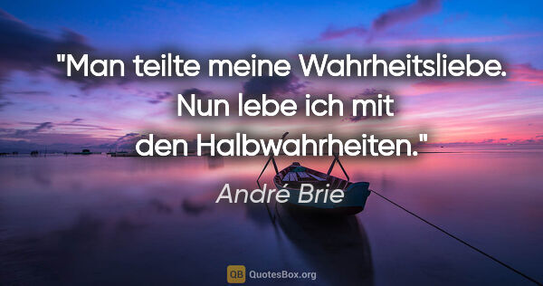 André Brie Zitat: "Man teilte meine Wahrheitsliebe. 
Nun lebe ich mit den..."