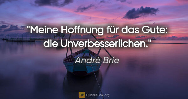 André Brie Zitat: "Meine Hoffnung für das Gute: die Unverbesserlichen."