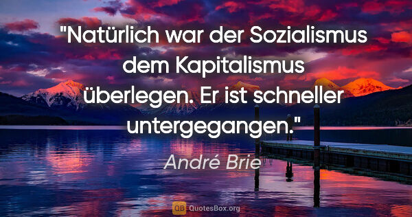 André Brie Zitat: "Natürlich war der Sozialismus dem Kapitalismus überlegen. Er..."
