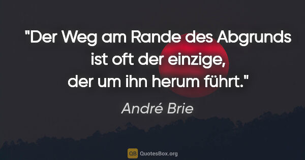 André Brie Zitat: "Der Weg am Rande des Abgrunds ist oft der einzige, der um ihn..."