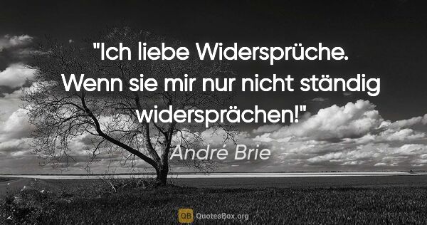 André Brie Zitat: "Ich liebe Widersprüche. Wenn sie mir nur nicht ständig..."