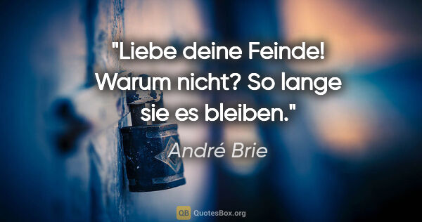André Brie Zitat: "Liebe deine Feinde!
Warum nicht?
So lange sie es bleiben."