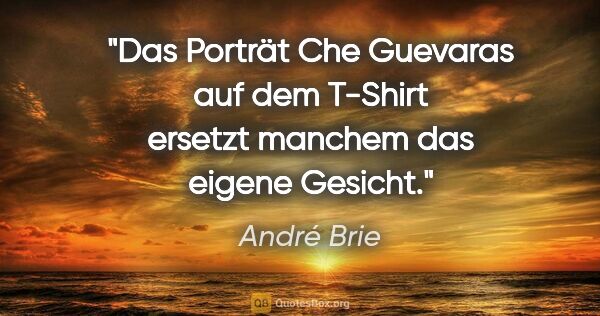 André Brie Zitat: "Das Porträt Che Guevaras auf dem T-Shirt ersetzt manchem das..."