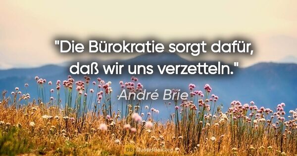 André Brie Zitat: "Die Bürokratie sorgt dafür,
daß wir uns verzetteln."