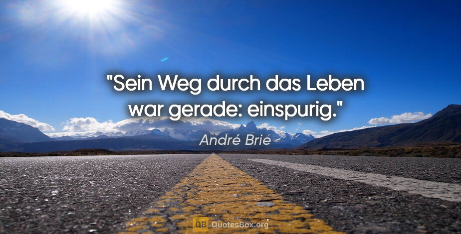 André Brie Zitat: "Sein Weg durch das Leben war gerade: einspurig."