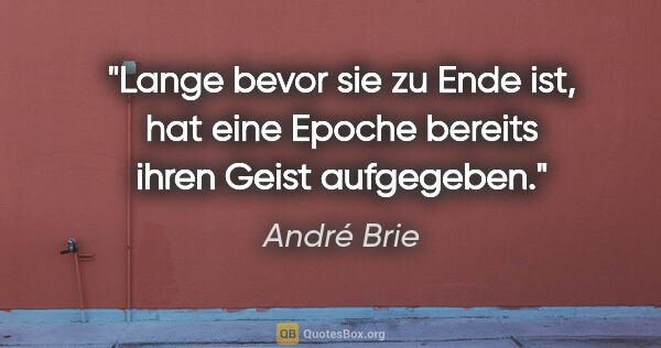 André Brie Zitat: "Lange bevor sie zu Ende ist, hat eine Epoche bereits ihren..."