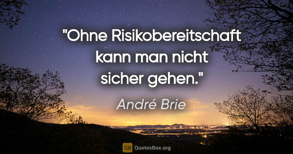 André Brie Zitat: "Ohne Risikobereitschaft kann man nicht sicher gehen."