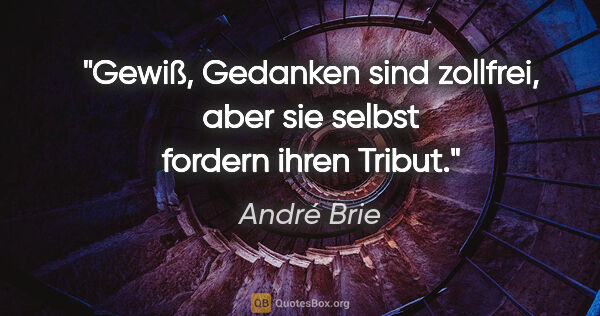 André Brie Zitat: "Gewiß, Gedanken sind zollfrei,
aber sie selbst fordern ihren..."