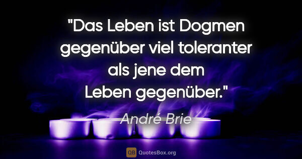 André Brie Zitat: "Das Leben ist Dogmen gegenüber viel toleranter als jene dem..."