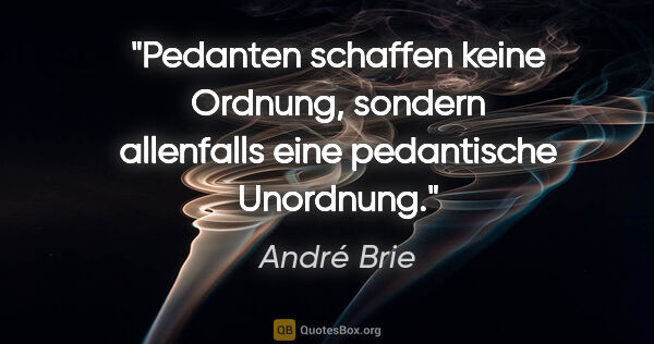 André Brie Zitat: "Pedanten schaffen keine Ordnung, sondern allenfalls eine..."