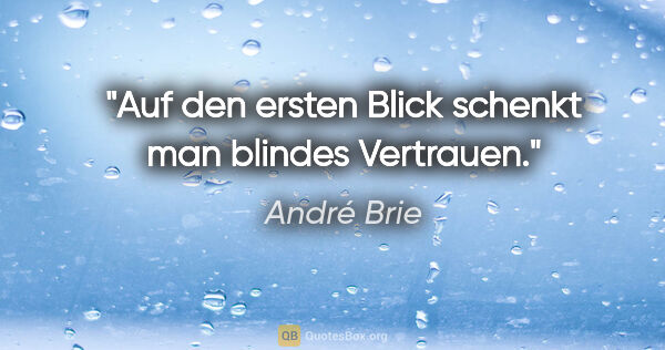 André Brie Zitat: "Auf den ersten Blick schenkt man blindes Vertrauen."