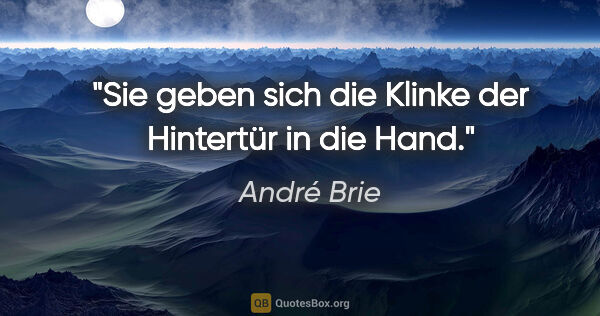 André Brie Zitat: "Sie geben sich die Klinke der Hintertür in die Hand."