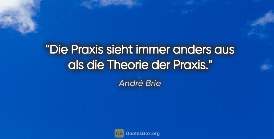 André Brie Zitat: "Die Praxis sieht immer anders aus als die Theorie der Praxis."