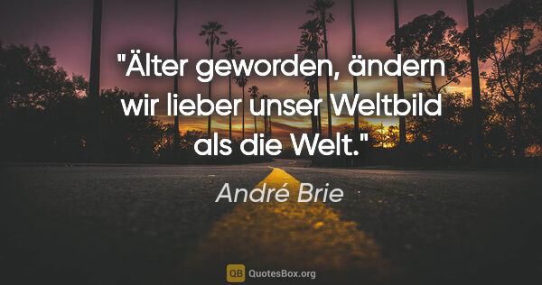 André Brie Zitat: "Älter geworden, ändern wir lieber unser Weltbild als die Welt."