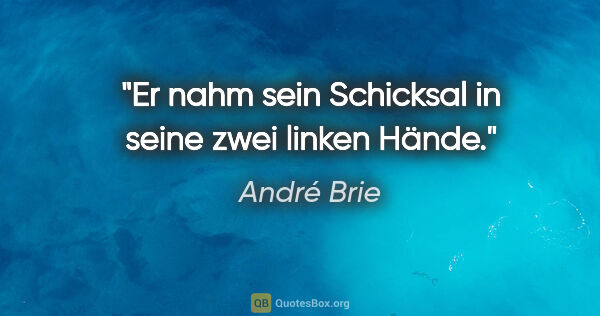 André Brie Zitat: "Er nahm sein Schicksal in seine zwei linken Hände."