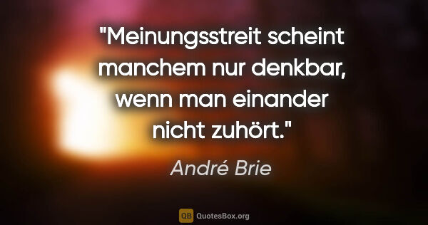 André Brie Zitat: "Meinungsstreit scheint manchem nur denkbar,
wenn man einander..."