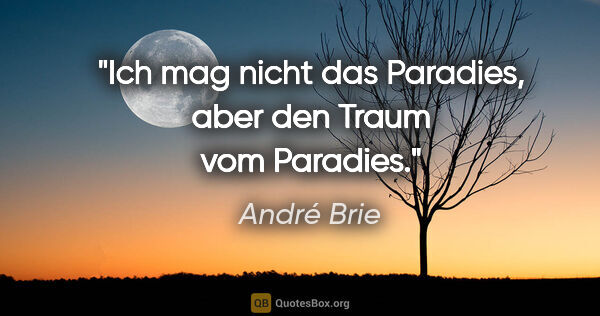 André Brie Zitat: "Ich mag nicht das Paradies,
aber den Traum vom Paradies."