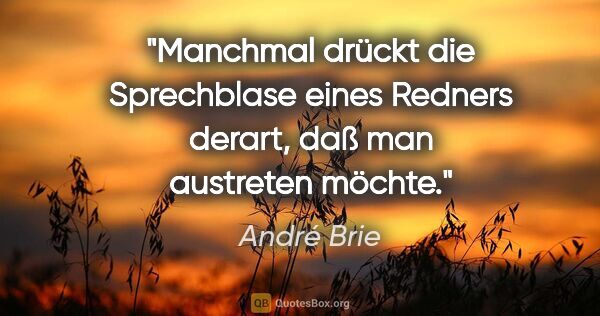 André Brie Zitat: "Manchmal drückt die Sprechblase eines Redners derart, daß man..."