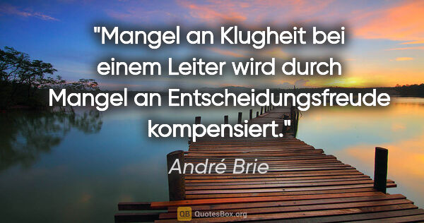 André Brie Zitat: "Mangel an Klugheit bei einem Leiter wird durch Mangel an..."