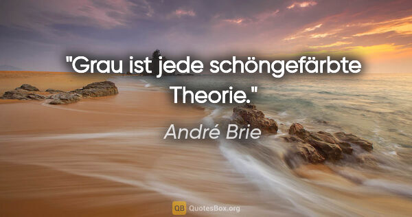 André Brie Zitat: "Grau ist jede schöngefärbte Theorie."