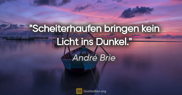 André Brie Zitat: "Scheiterhaufen bringen kein Licht ins Dunkel."