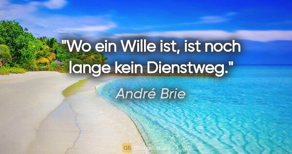 André Brie Zitat: "Wo ein Wille ist, ist noch lange kein Dienstweg."