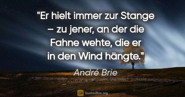 André Brie Zitat: "Er hielt immer zur Stange – zu jener, an der die Fahne wehte,..."