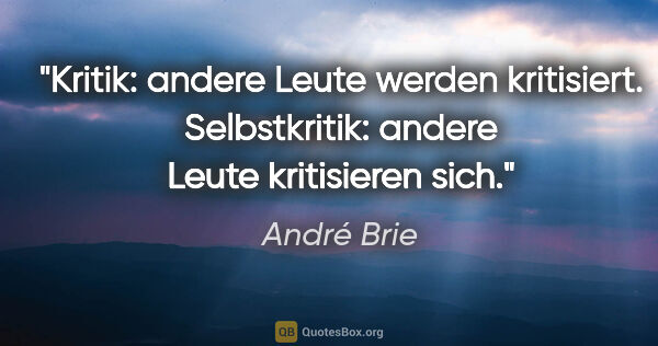 André Brie Zitat: "Kritik: andere Leute werden kritisiert.
Selbstkritik: andere..."