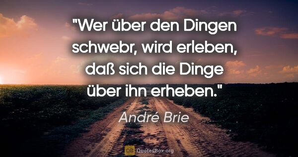 André Brie Zitat: "Wer über den Dingen schwebr, wird erleben, daß sich die Dinge..."