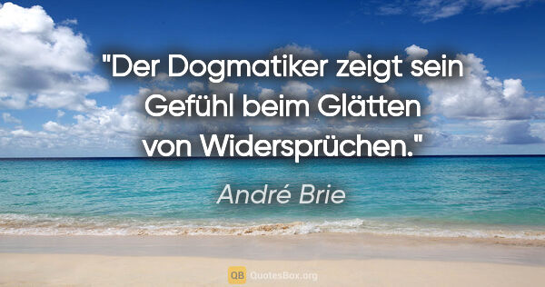 André Brie Zitat: "Der Dogmatiker zeigt sein Gefühl beim Glätten von Widersprüchen."