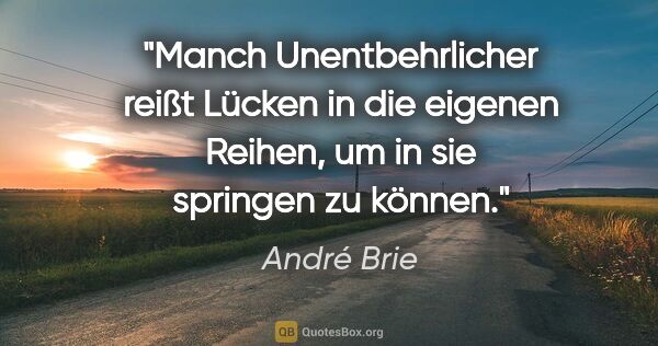 André Brie Zitat: "Manch Unentbehrlicher reißt Lücken in die eigenen Reihen, um..."