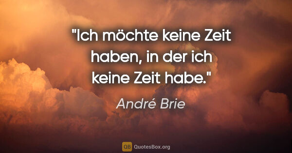 André Brie Zitat: "Ich möchte keine Zeit haben, in der ich keine Zeit habe."