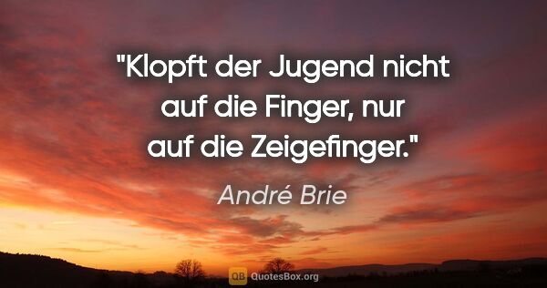 André Brie Zitat: "Klopft der Jugend nicht auf die Finger,
nur auf die Zeigefinger."