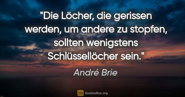 André Brie Zitat: "Die Löcher, die gerissen werden, um andere zu stopfen,
sollten..."