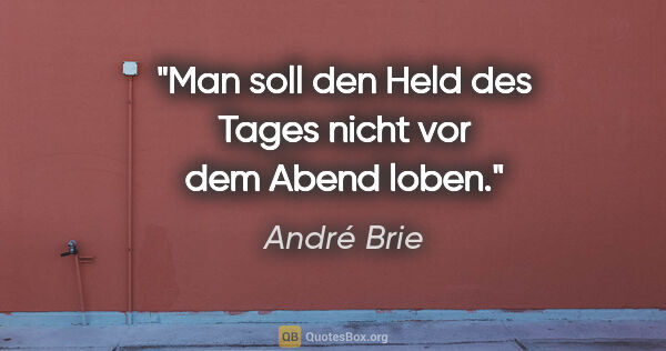 André Brie Zitat: "Man soll den Held des Tages
nicht vor dem Abend loben."