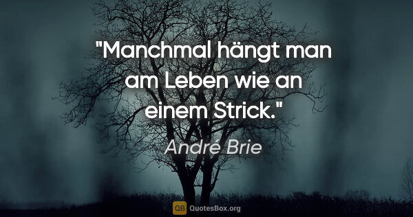 André Brie Zitat: "Manchmal hängt man am Leben wie an einem Strick."