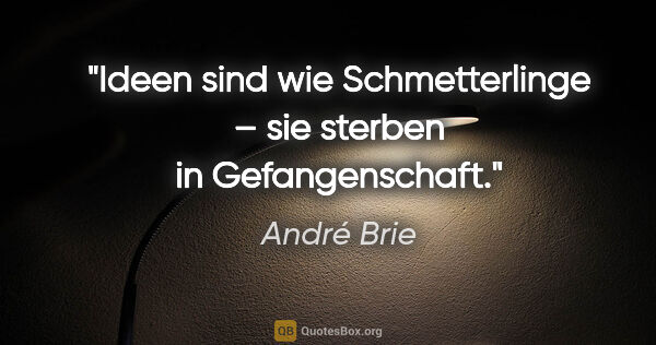 André Brie Zitat: "Ideen sind wie Schmetterlinge –
sie sterben in Gefangenschaft."