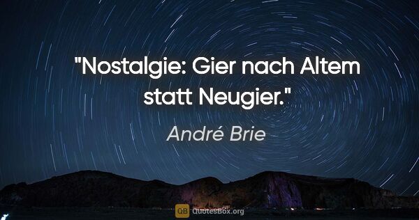 André Brie Zitat: "Nostalgie: Gier nach Altem statt Neugier."