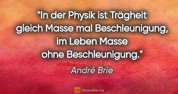 André Brie Zitat: "In der Physik ist Trägheit gleich Masse mal Beschleunigung,
im..."