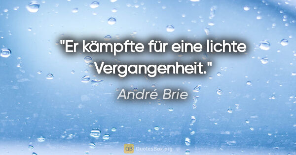 André Brie Zitat: "Er kämpfte für eine lichte Vergangenheit."