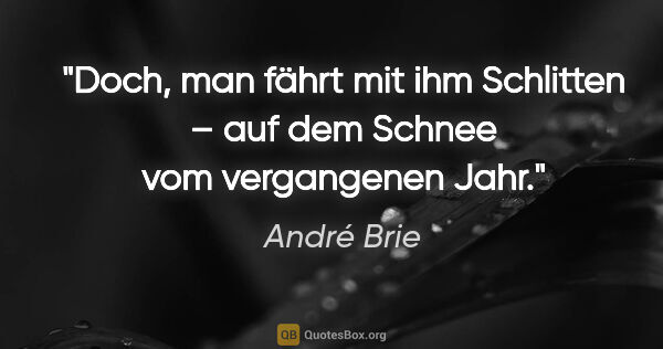 André Brie Zitat: "Doch, man fährt mit ihm Schlitten –
auf dem Schnee vom..."