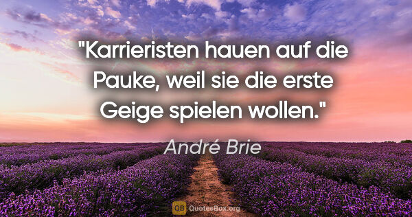 André Brie Zitat: "Karrieristen hauen auf die Pauke,
weil sie die erste Geige..."