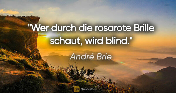 André Brie Zitat: "Wer durch die rosarote Brille schaut, wird blind."