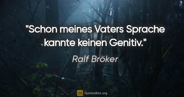 Ralf Bröker Zitat: "Schon meines Vaters Sprache kannte keinen Genitiv."