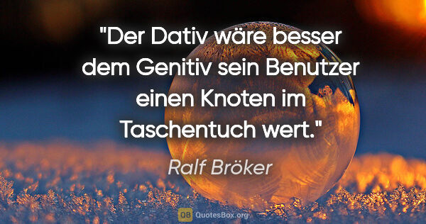 Ralf Bröker Zitat: "Der Dativ wäre besser dem Genitiv sein Benutzer einen Knoten..."