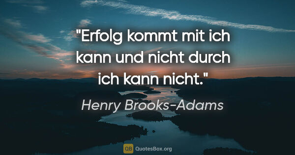 Henry Brooks-Adams Zitat: "Erfolg kommt mit "ich kann" und nicht durch "ich kann nicht"."
