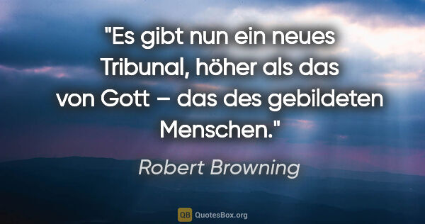 Robert Browning Zitat: "Es gibt nun ein neues Tribunal, höher als das von Gott – das..."